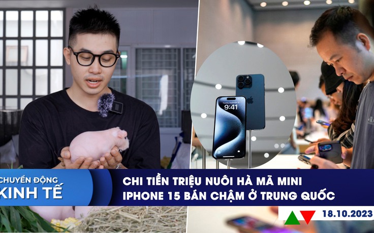 CHUYỂN ĐỘNG KINH TẾ ngày 18/10: Chi tiền triệu nuôi hà mã mini | iPhone 15 bán chậm ở Trung Quốc