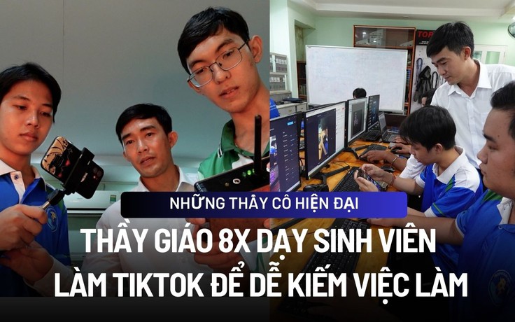 Thầy giáo 8X dạy sinh viên làm TikTok để dễ kiếm việc làm