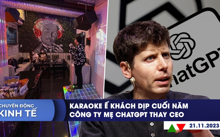 CHUYỂN ĐỘNG KINH TẾ ngày 21.11: Karaoke ế khách dịp cuối năm | Công ty mẹ ChatGPT thay CEO
