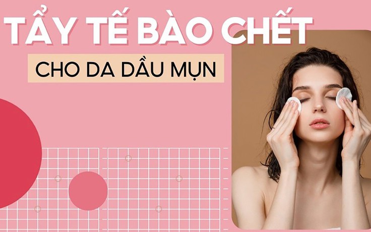 Top 8 tẩy tế bào chết cho da dầu mụn sạch mịn, tươi sáng được yêu chuộng