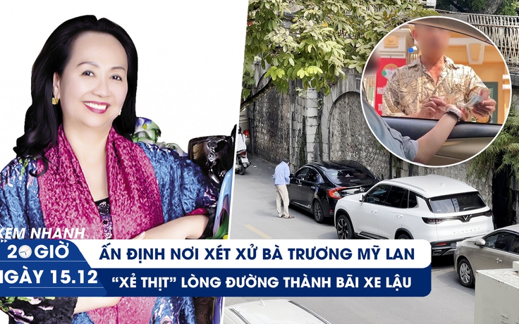Xem nhanh 20h ngày 15.12: Ấn định nơi xét xử bà Trương Mỹ Lan | Bát nháo bãi xe 'lậu' ở Hà Nội