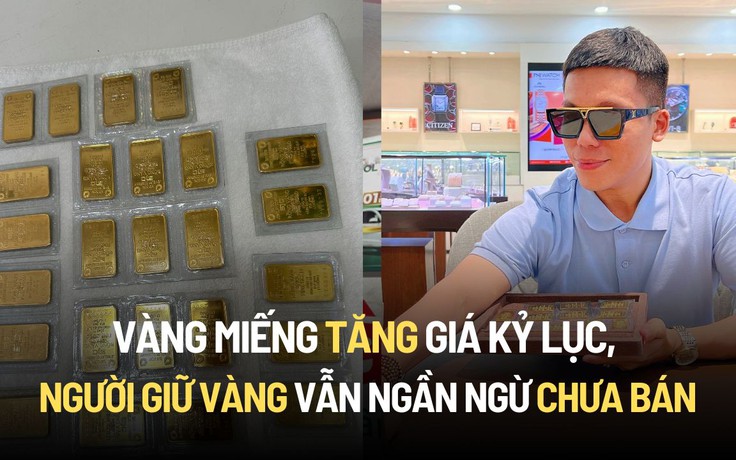 Vàng miếng tăng giá kỷ lục, người giữ vàng vẫn ngần ngừ chưa bán