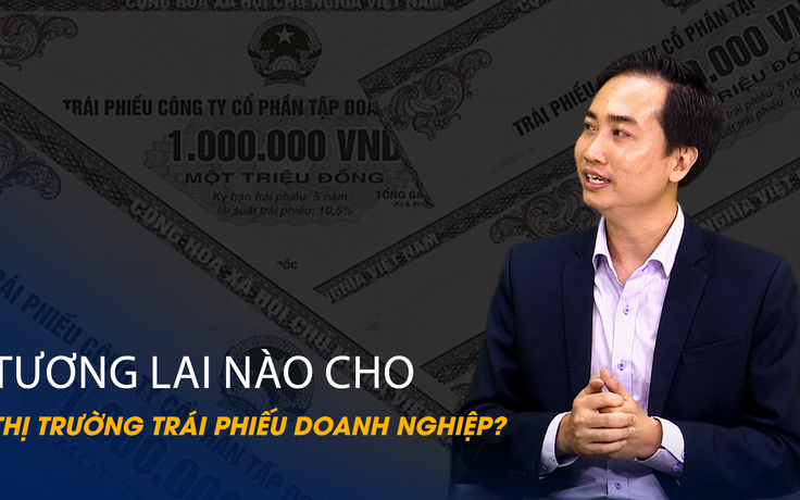 Vấn đề và Giải pháp: Tương lai nào cho thị trường trái phiếu doanh nghiệp?