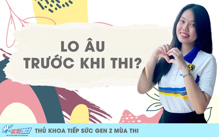 Thủ khoa tiếp sức gen Z: Thủ thuật để vượt qua hội chứng lo âu mùa thi