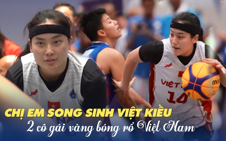 Chị em song sinh giành HCV bóng rổ SEA Games 32: ‘Chúng tôi là người Việt Nam’