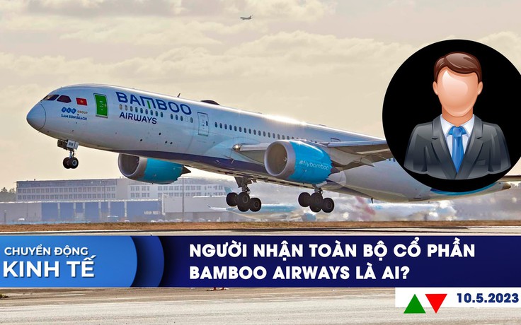 CHUYỂN ĐỘNG KINH TẾ ngày 10.5: Người nhận toàn bộ cổ phần FLC tại Bamboo Airways | Đề xuất lắp mái che ở Phố đi bộ Nguyễn Huệ