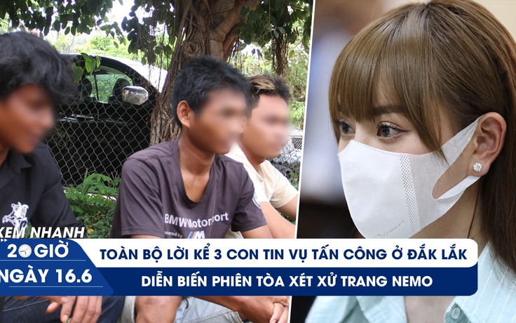 Xem nhanh 20h ngày 16.6: Lời kể 3 con tin vụ tấn công ở Đắk Lắk | Trang Nemo lãnh án