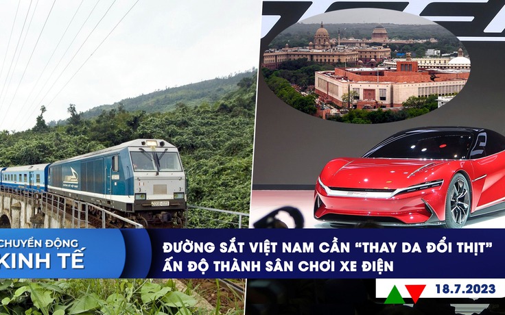 CHUYỂN ĐỘNG KINH TẾ ngày 18.7: Đường sắt Việt Nam cần ‘thay da đổi thịt’ | Cuộc chiến xe điện tại Ấn Độ