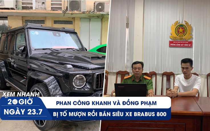 Xem nhanh 20h ngày 23.7: Thêm nạn nhân tố Phan Công Khanh mượn siêu xe rồi bán chiếm đoạt 24 tỉ đồng