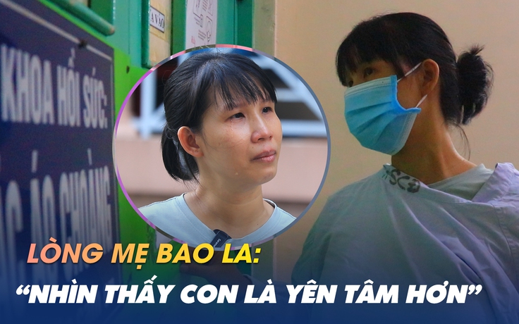 Dõi mắt đồng hành cùng con vượt cửa tử: ‘Nhìn thấy con là an tâm hơn’