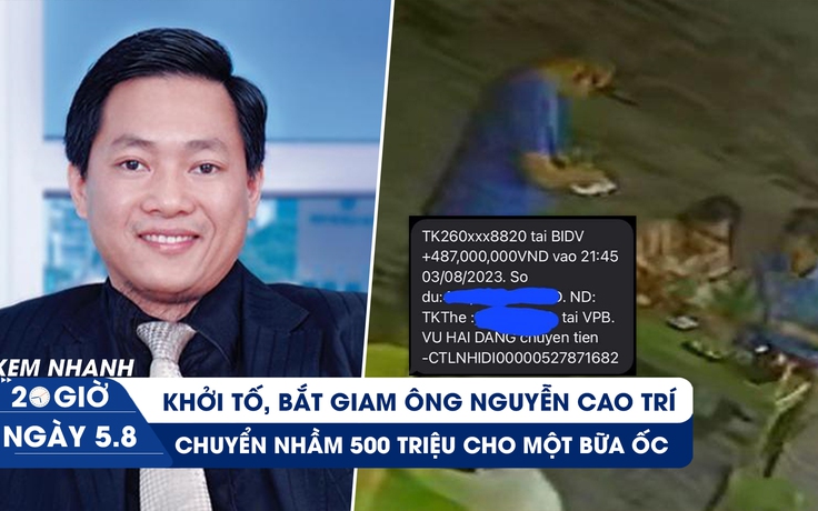 Xem nhanh 20h ngày 5.8: Bắt đại gia Nguyễn Cao Trí | Chuyển khoản nhầm 500 triệu cho bữa ốc