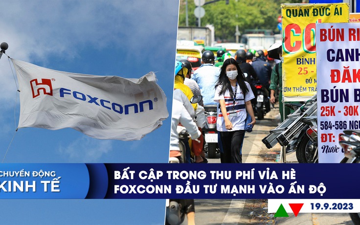 CHUYỂN ĐỘNG KINH TẾ ngày 19.9: Thu phí vỉa hè, làm sao để hài hòa? | Foxconn đầu tư mạnh vào Ấn Độ