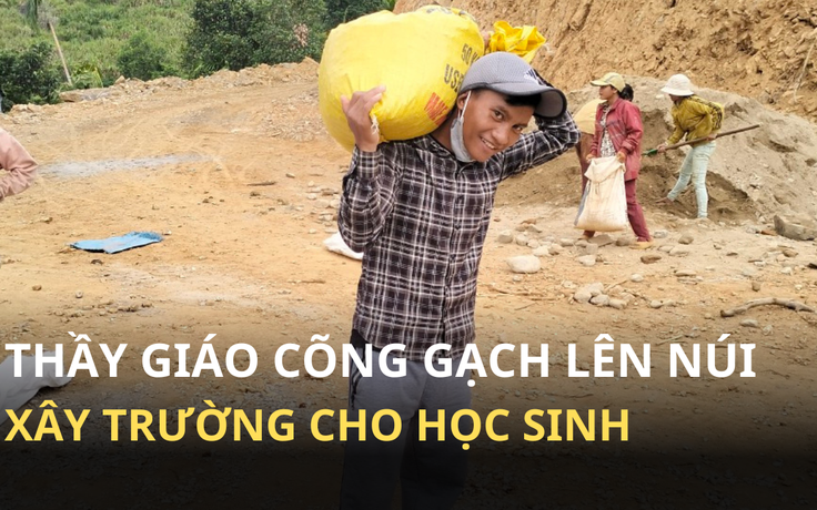 Xúc động thầy giáo cõng gạch lên núi xây trường trên đỉnh Ngọc Linh