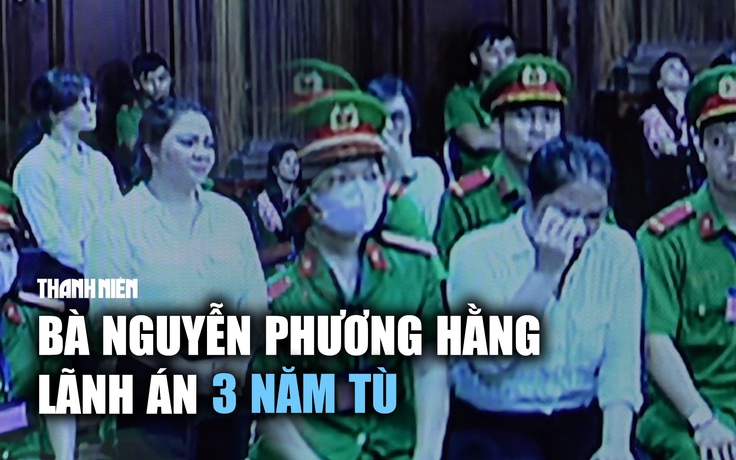 Toàn cảnh bản án với bị cáo Nguyễn Phương Hằng và 4 đồng phạm