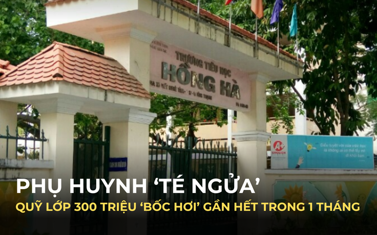 Quỹ lớp 300 triệu ‘bốc hơi’ gần hết trong 1 tháng: Phụ huynh té ngửa khi xem bảng thu chi