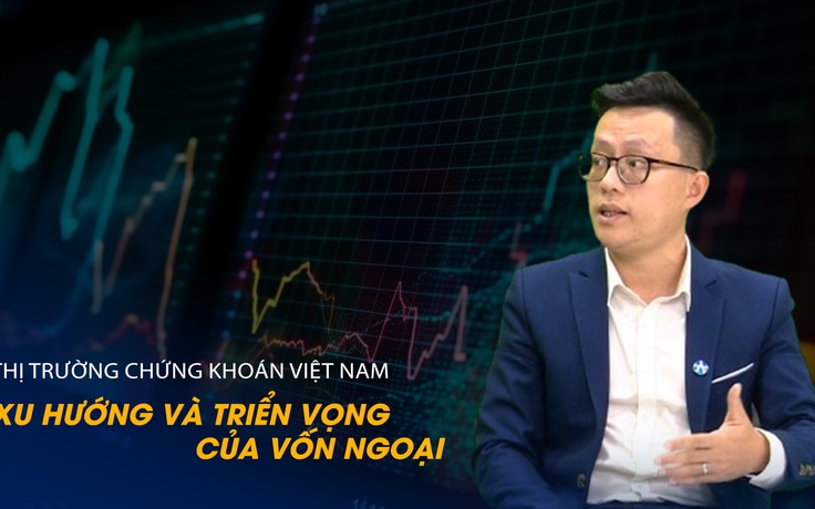 Vấn đề và Giải pháp: Xu hướng và triển vọng của vốn ngoại tại thị trường chứng khoán Việt Nam 2024
