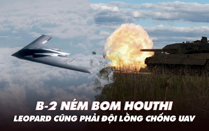 Điểm xung đột: Oanh tạc cơ B-2 ném bom Houthi; xe tăng Leopard đeo lồng chống UAV