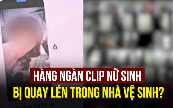 Thực hư thông tin hàng ngàn clip nữ sinh bị quay lén trong nhà vệ sinh