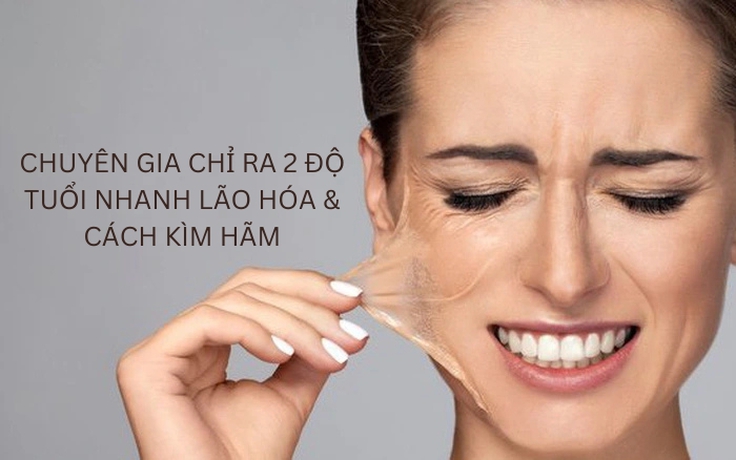 Chuyên gia chỉ ra 2 độ tuổi nhanh lão hóa và cách kìm hãm