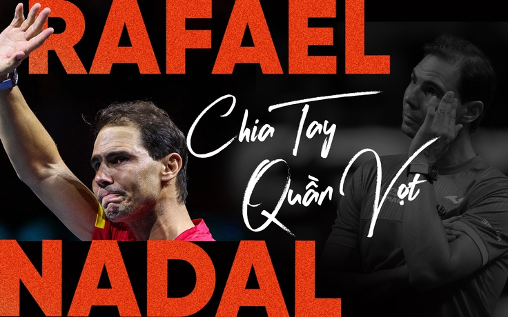 Rafael Nadal chia tay quần vợt: Tạm biệt Rafa, người Mallorca tốt bụng!