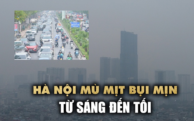 Sương mù, bụi mịn bao phủ Hà Nội: Nhiều tòa nhà 'biến mất'