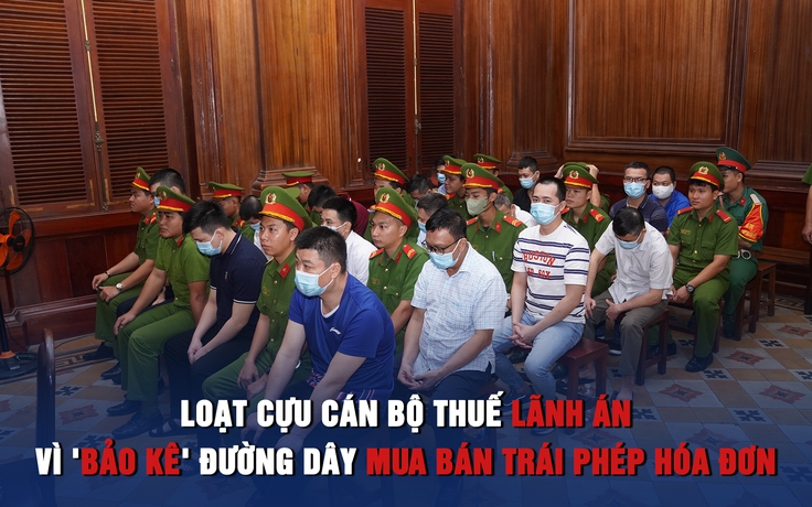 Loạt cán bộ thuế lãnh án vì 'bảo kê' đường dây mua bán trái phép hóa đơn