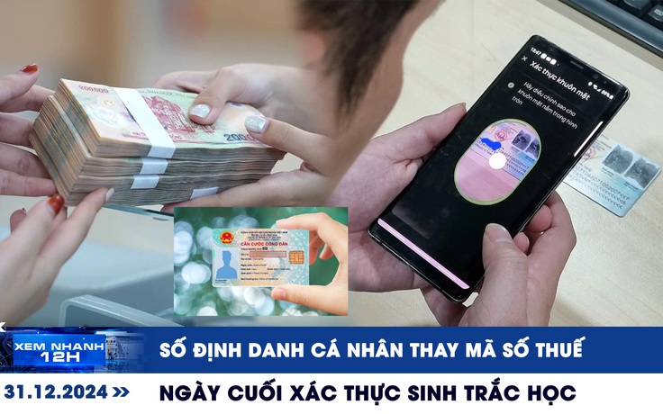 Xem nhanh 12h: Dùng số định danh cá nhân thay mã số thuế | Bị ngừng dịch vụ nếu chưa xác thực sinh trắc học