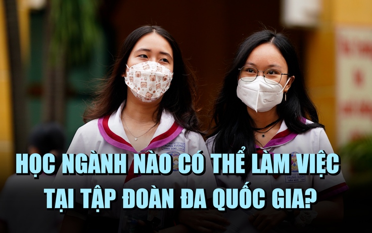 Chọn ngành học nào để có thể làm việc tại các tập đoàn đa quốc gia?