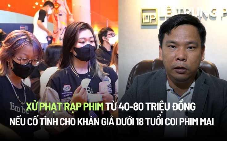 Xử phạt rạp phim từ 40-80 triệu đồng nếu cố tình cho khán giả dưới 18 tuổi xem phim Mai