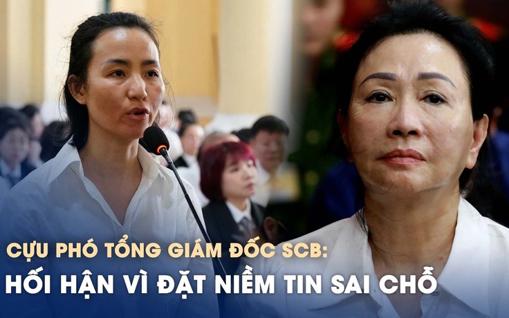 Cựu Phó tổng giám đốc SCB: Hối hận vì đặt niềm tin vào Trương Mỹ Lan