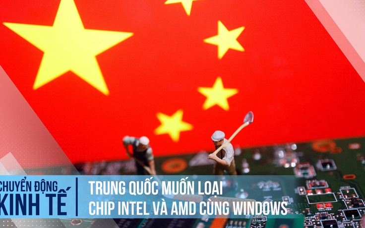 Trung Quốc muốn giảm dần sử dụng chip Intel, AMD và hệ điều hành Windows