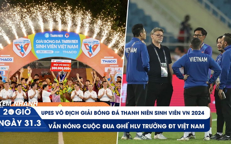 Xem nhanh 20h ngày 31.3: UPES vô địch TNSV THACO Cup 2024 | Cuộc đua kế nhiệm ông Troussier