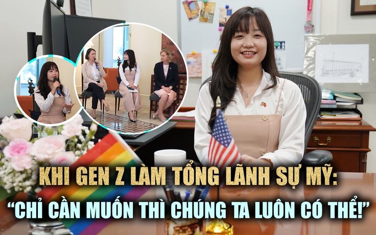 Khi Gen Z làm Tổng Lãnh sự Mỹ: 'Chỉ cần muốn, chúng ta luôn có thể'