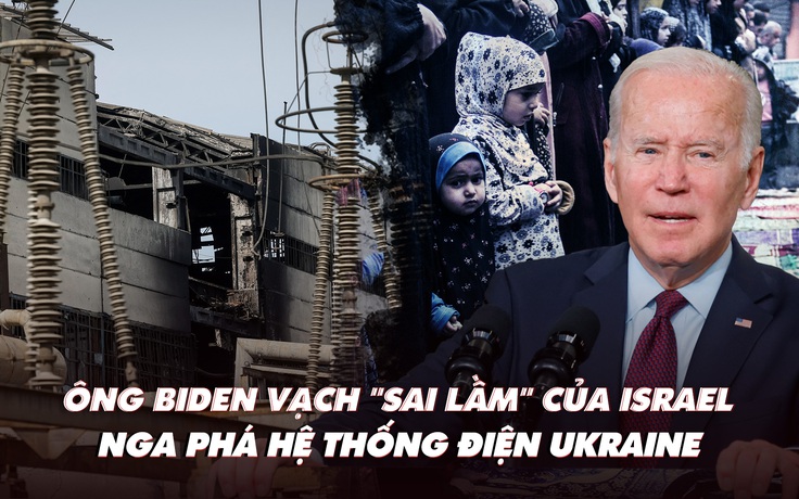 Điểm xung đột: Ông Biden vạch 'sai lầm' của Israel; Nga phá hệ thống điện Ukraine