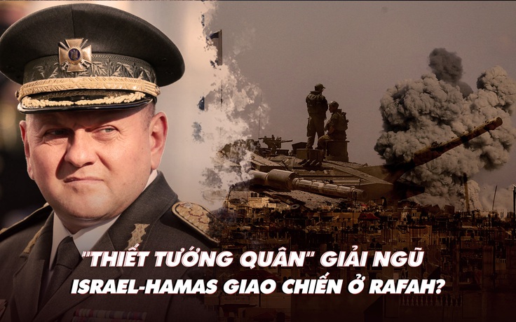 Điểm xung đột: 'Thiết tướng quân' Ukraine giải ngũ; Israel-Hamas giao chiến ở Rafah?