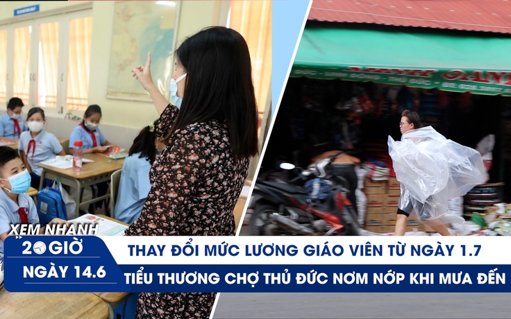 Xem nhanh 20h ngày 17.5: Lương giáo viên từ 1.7 sau cải cách | Nỗi lo sợ của tiểu thương chợ Thủ Đức