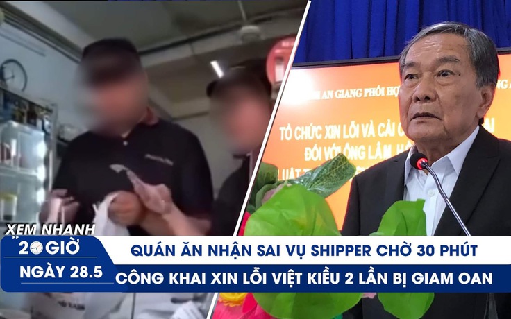 Xem nhanh 20h ngày 28.5: Quán ăn nhận sai vụ bắt shipper chờ | Việt kiều được xin lỗi sau 34 năm oan sai