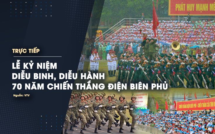Trực tiếp lễ kỷ niệm, diễu binh, diễu hành 70 năm Chiến thắng Điện Biên Phủ