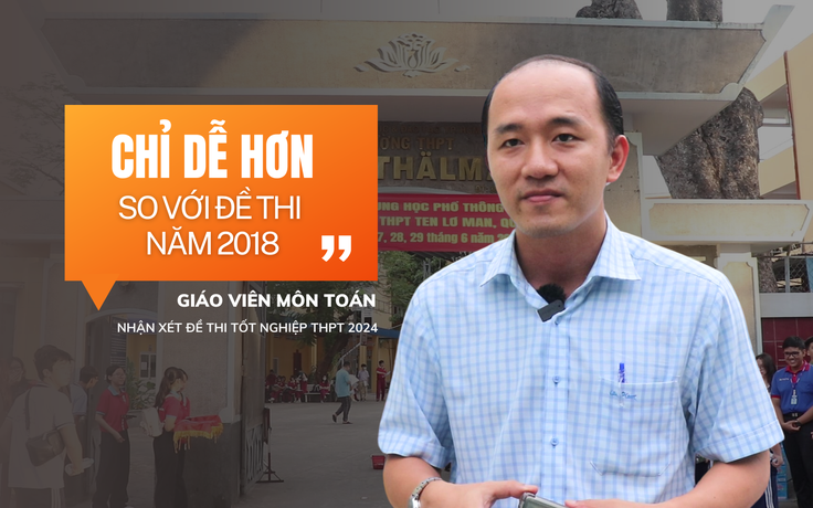 Đề toán thi tốt nghiệp THPT 2024: Chỉ dễ hơn đề năm 2018!