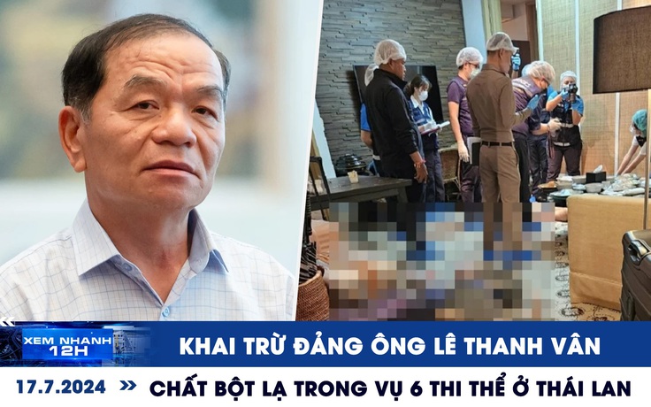 Xem nhanh 12h: Diễn biến vụ 6 thi thể ở Thái Lan | Khai trừ Đảng ông Lê Thanh Vân
