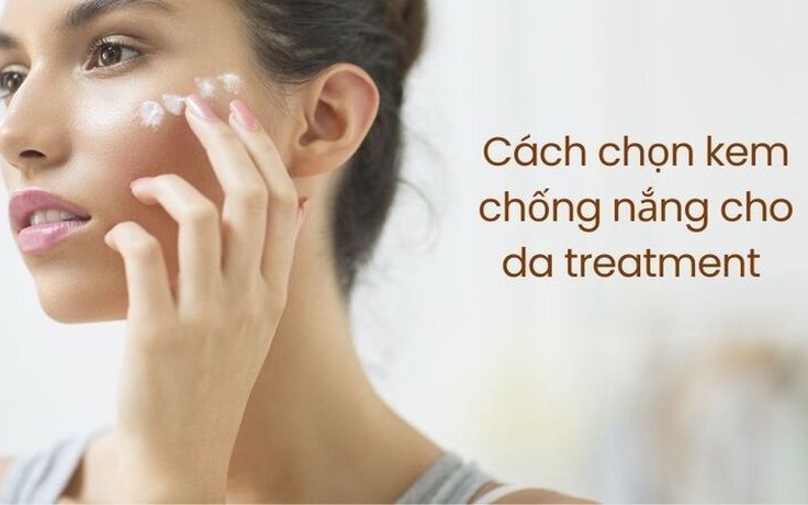 Chia sẻ cách chọn kem chống nắng cho da treatment ‘đủ đô’ bảo vệ da tối ưu