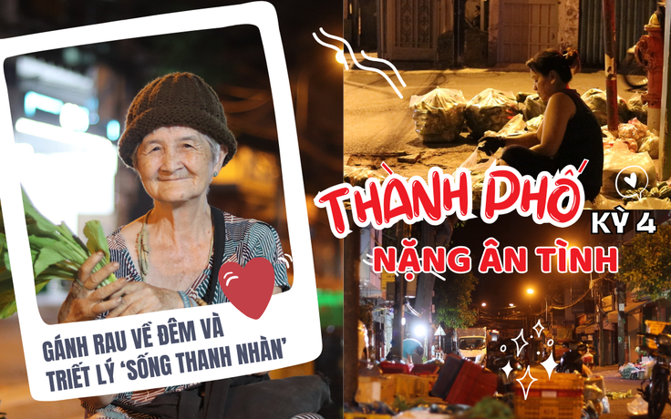 Triết lý 'sống thanh nhàn' từ gánh rau đêm của cụ bà U.80 - Thành phố nặng ân tình, Kỳ 4