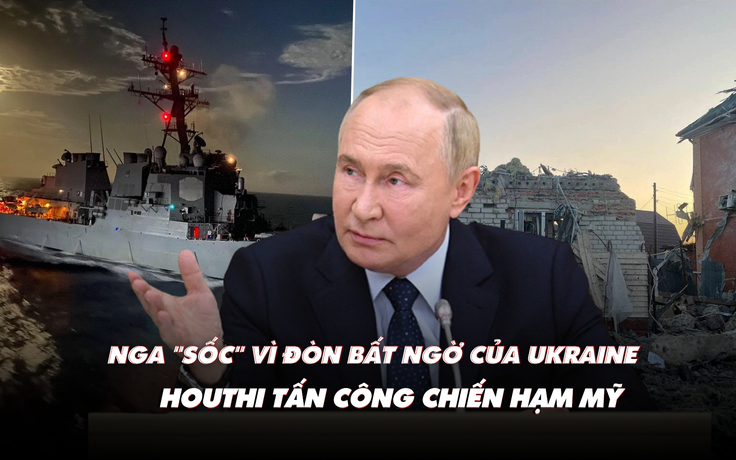 Điểm xung đột: Ông Putin họp khẩn  vì đòn bất ngờ của Ukraine; Houthi bắn chiến hạm Mỹ