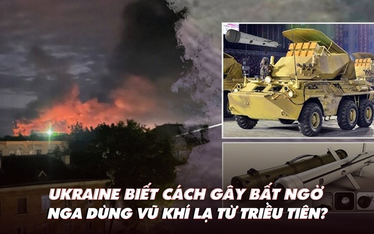 Điểm xung đột: Ukraine biết cách gây bất ngờ; Nga dùng vũ khí lạ từ Triều Tiên?