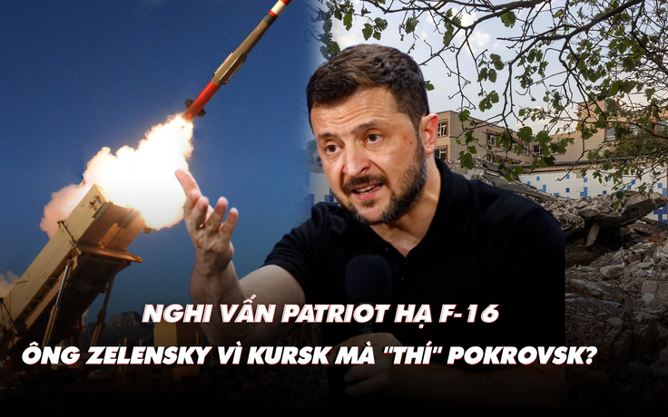 Điểm xung đột: Nghi vấn Patriot hạ F-16; ông Zelensky vì Kursk mà 'buông' Pokrovsk?