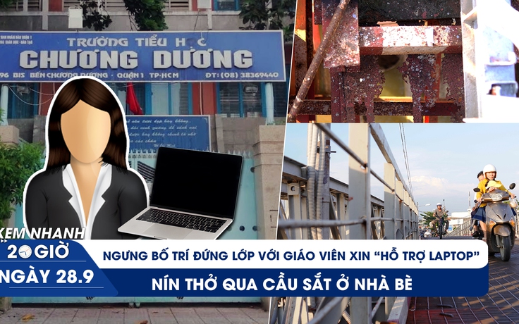 Xem nhanh 20h ngày 28.9: Ngưng phân lớp cho giáo viên xin ‘hỗ trợ laptop' | Nín thở qua cầu sắt ở Nhà Bè