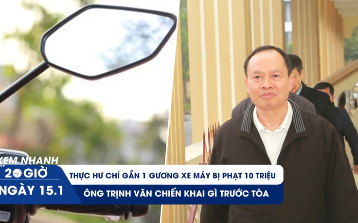 Xem nhanh 20h ngày 15.1: Thực hư chỉ gắn 1 gương xe máy bị phạt 10 triệu | Cựu Bí thư Thanh Hóa khai gì trước tòa