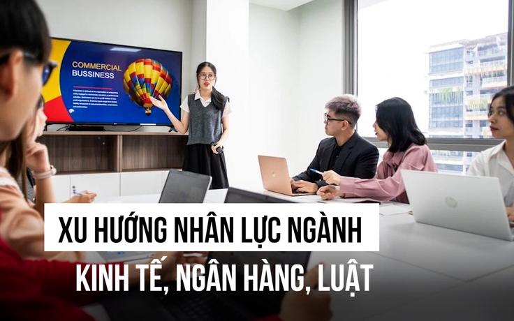 Trong 4-5 năm tới, xu hướng nhân lực khối ngành kinh tế - ngân hàng - luật ra sao?