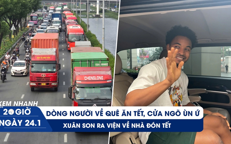 Xem nhanh 20h ngày 24.1: Tối nay, cửa ngõ TP.HCM bắt đầu ùn ứ | Xuân Son ra viện về nhà đón tết