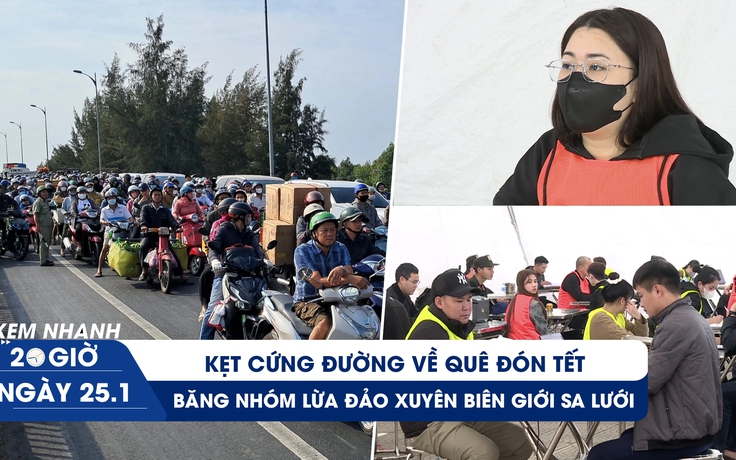 Xem nhanh 20h ngày 25.1: Băng nhóm lừa đảo xuyên biên giới sa lưới | Kẹt cứng đường về quê đón tết